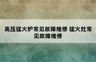 高压猛火炉常见故障维修 猛火灶常见故障维修